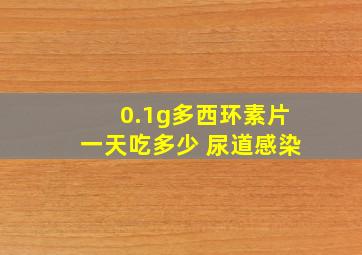 0.1g多西环素片一天吃多少 尿道感染